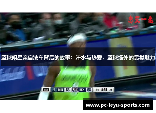 篮球明星亲自洗车背后的故事：汗水与热爱，篮球场外的另类魅力