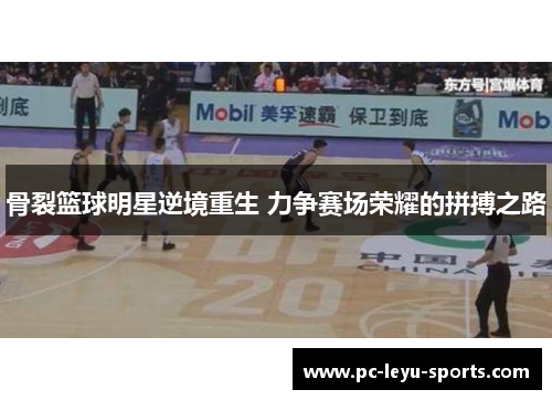 骨裂篮球明星逆境重生 力争赛场荣耀的拼搏之路